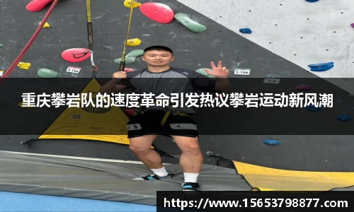 重庆攀岩队的速度革命引发热议攀岩运动新风潮