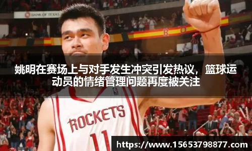 姚明在赛场上与对手发生冲突引发热议，篮球运动员的情绪管理问题再度被关注