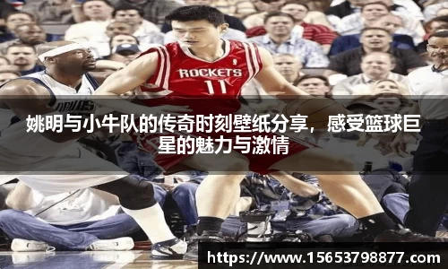 姚明与小牛队的传奇时刻壁纸分享，感受篮球巨星的魅力与激情