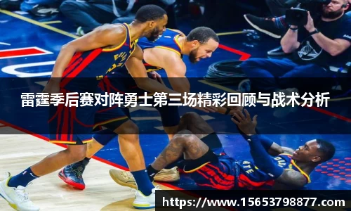 雷霆季后赛对阵勇士第三场精彩回顾与战术分析