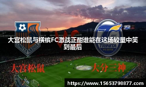 大宫松鼠与横槟FC激战正酣谁能在这场较量中笑到最后