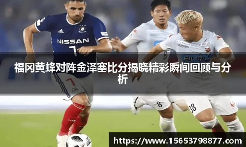福冈黄蜂对阵金泽塞比分揭晓精彩瞬间回顾与分析
