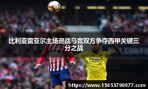 比利亚雷亚尔主场迎战马竞双方争夺西甲关键三分之战
