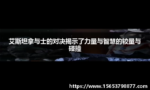 艾斯坦拿与士的对决揭示了力量与智慧的较量与碰撞