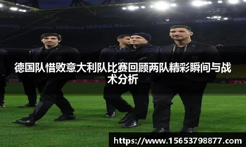 德国队惜败意大利队比赛回顾两队精彩瞬间与战术分析