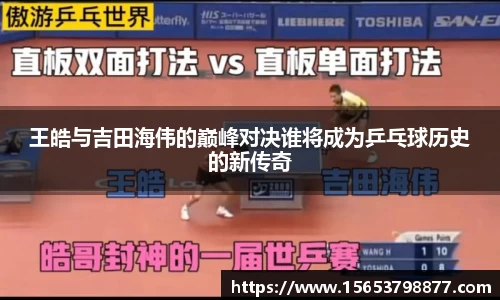 王皓与吉田海伟的巅峰对决谁将成为乒乓球历史的新传奇