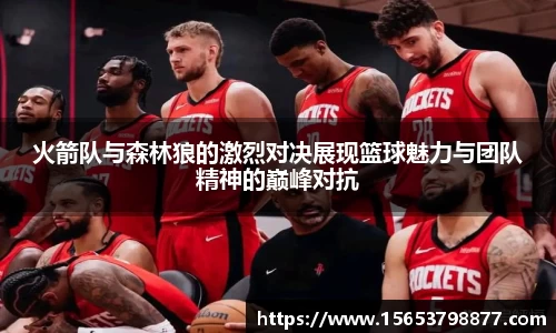 火箭队与森林狼的激烈对决展现篮球魅力与团队精神的巅峰对抗