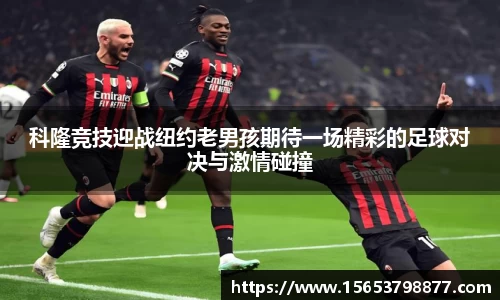 科隆竞技迎战纽约老男孩期待一场精彩的足球对决与激情碰撞