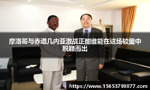 摩洛哥与赤道几内亚激战正酣谁能在这场较量中脱颖而出
